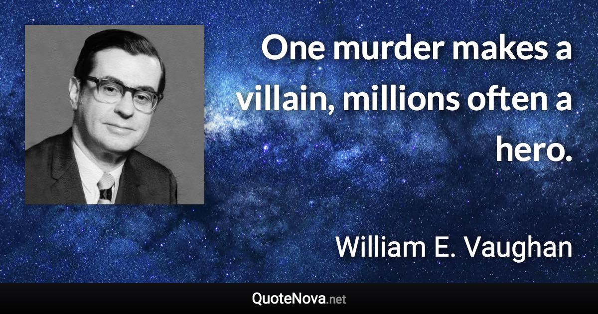 One murder makes a villain, millions often a hero. - William E. Vaughan quote