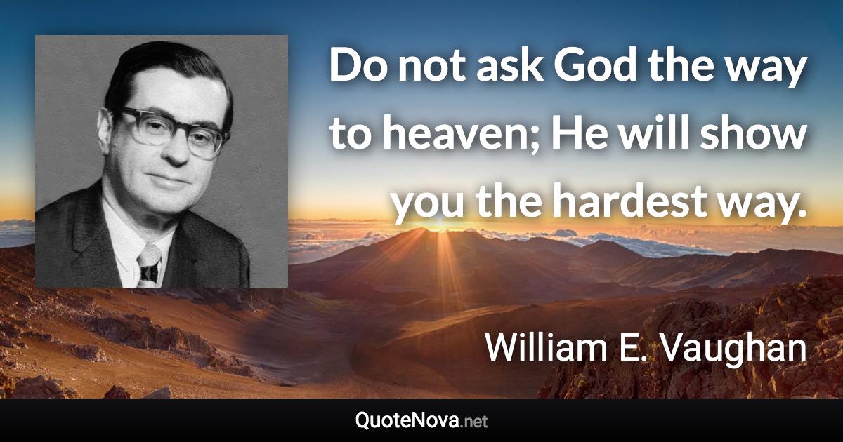 Do not ask God the way to heaven; He will show you the hardest way. - William E. Vaughan quote