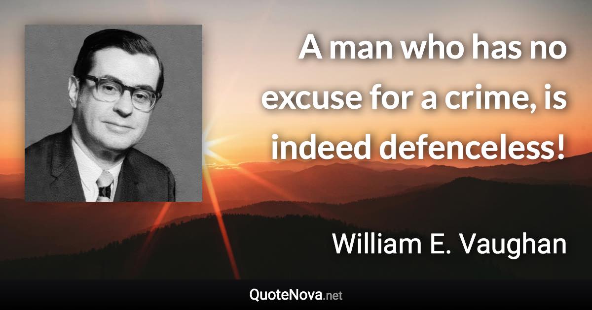 A man who has no excuse for a crime, is indeed defenceless! - William E. Vaughan quote