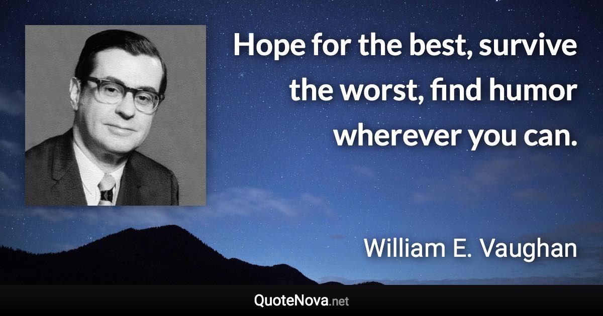 Hope for the best, survive the worst, find humor wherever you can. - William E. Vaughan quote