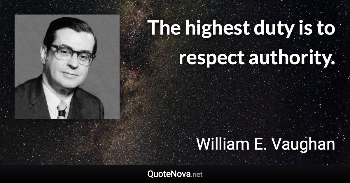 The highest duty is to respect authority. - William E. Vaughan quote