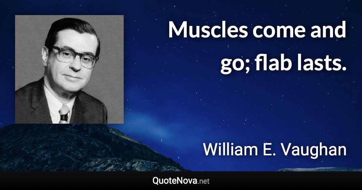 Muscles come and go; flab lasts. - William E. Vaughan quote