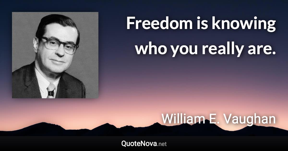 Freedom is knowing who you really are. - William E. Vaughan quote