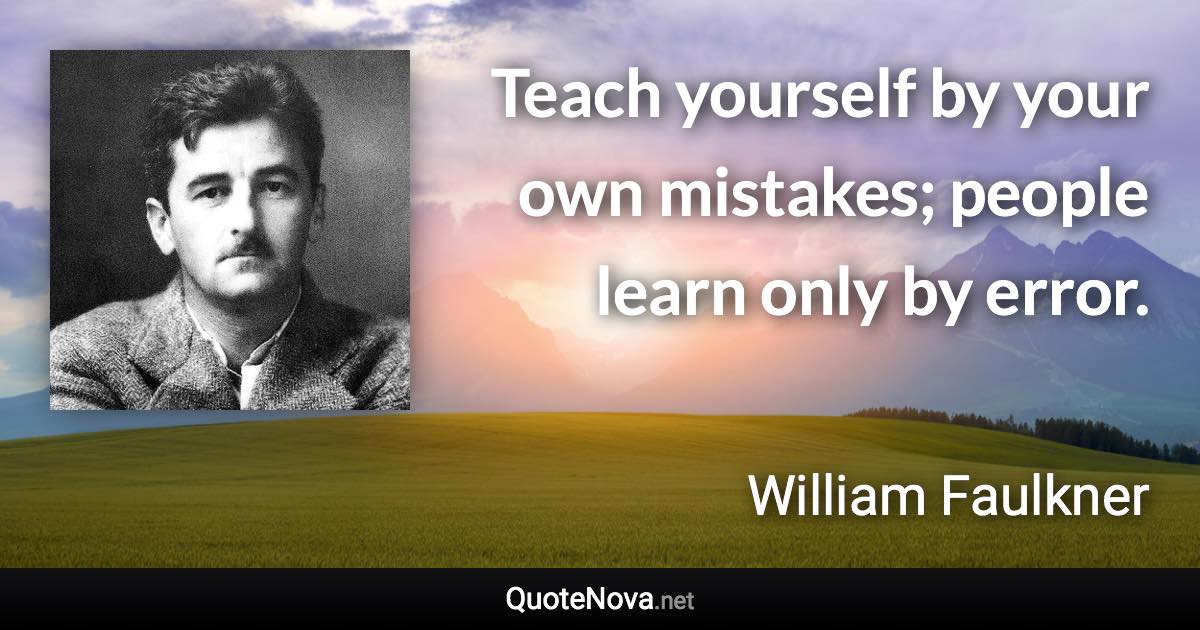 Teach yourself by your own mistakes; people learn only by error. - William Faulkner quote
