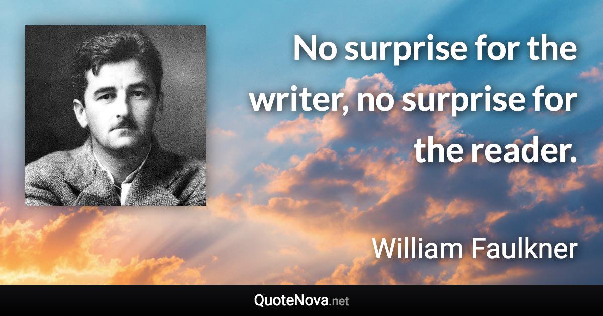 No surprise for the writer, no surprise for the reader. - William Faulkner quote