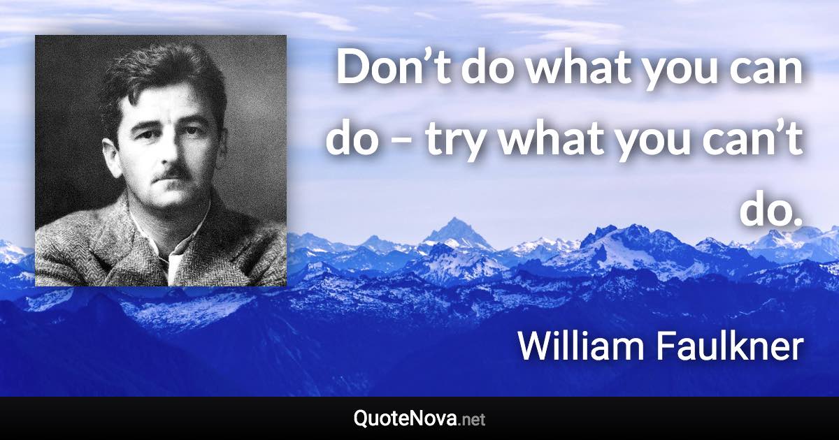 Don’t do what you can do – try what you can’t do. - William Faulkner quote