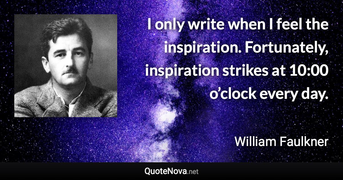 I only write when I feel the inspiration. Fortunately, inspiration strikes at 10:00 o’clock every day. - William Faulkner quote