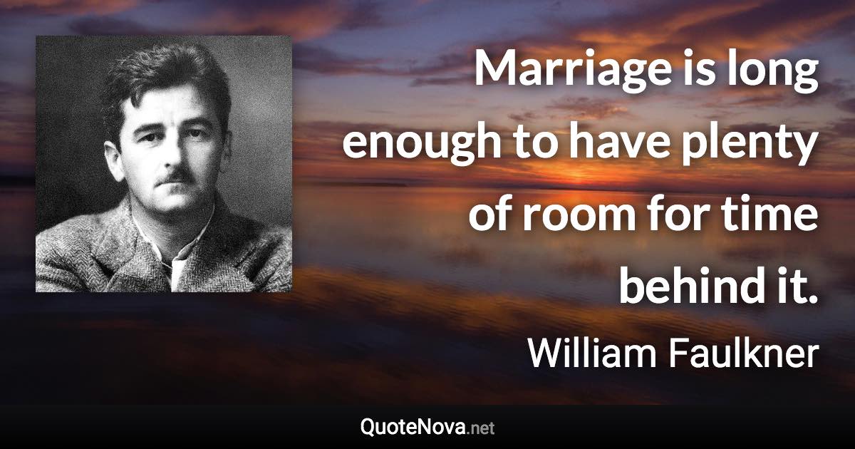 Marriage is long enough to have plenty of room for time behind it. - William Faulkner quote