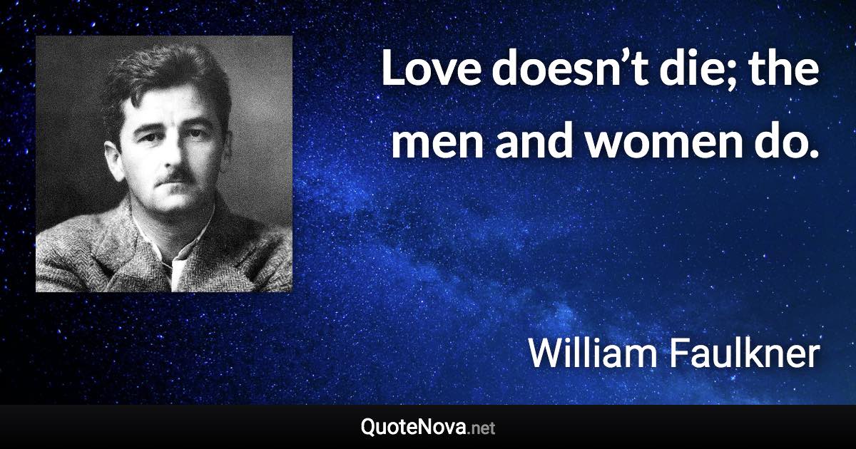 Love doesn’t die; the men and women do. - William Faulkner quote