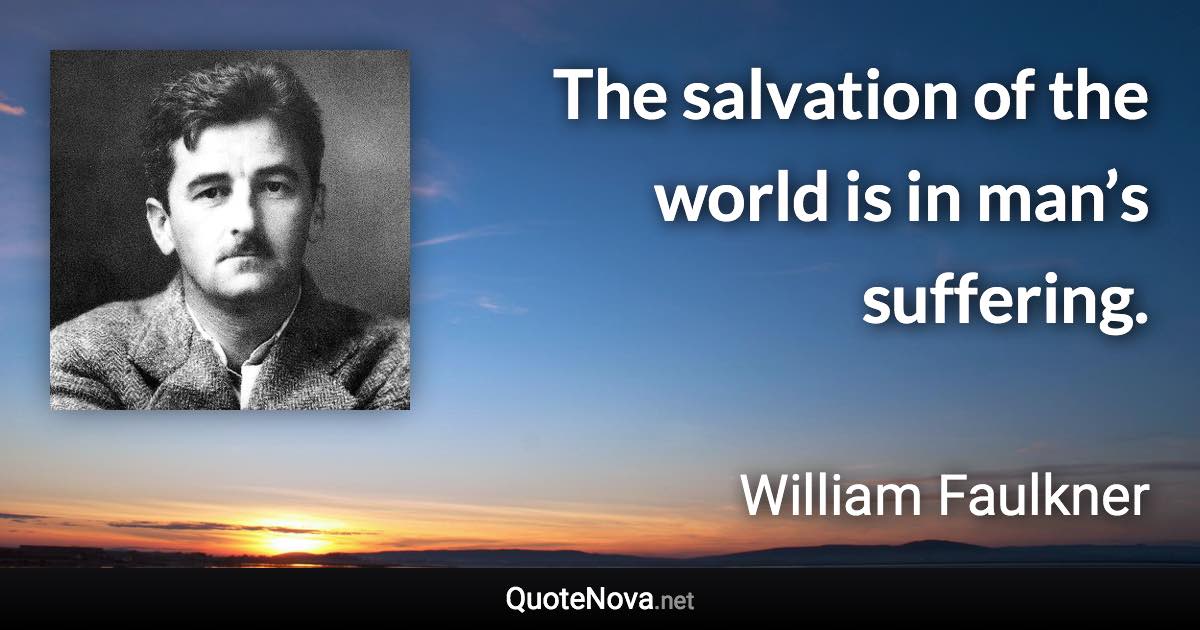 The salvation of the world is in man’s suffering. - William Faulkner quote