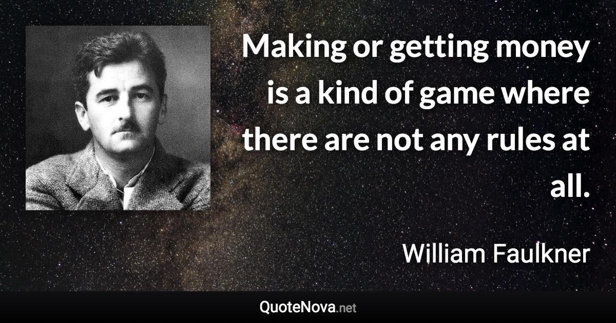 Making or getting money is a kind of game where there are not any rules at all. - William Faulkner quote