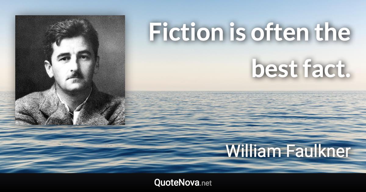 Fiction is often the best fact. - William Faulkner quote