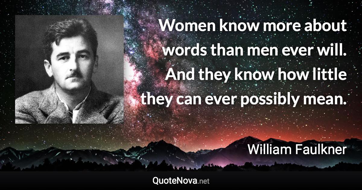 Women know more about words than men ever will. And they know how little they can ever possibly mean. - William Faulkner quote