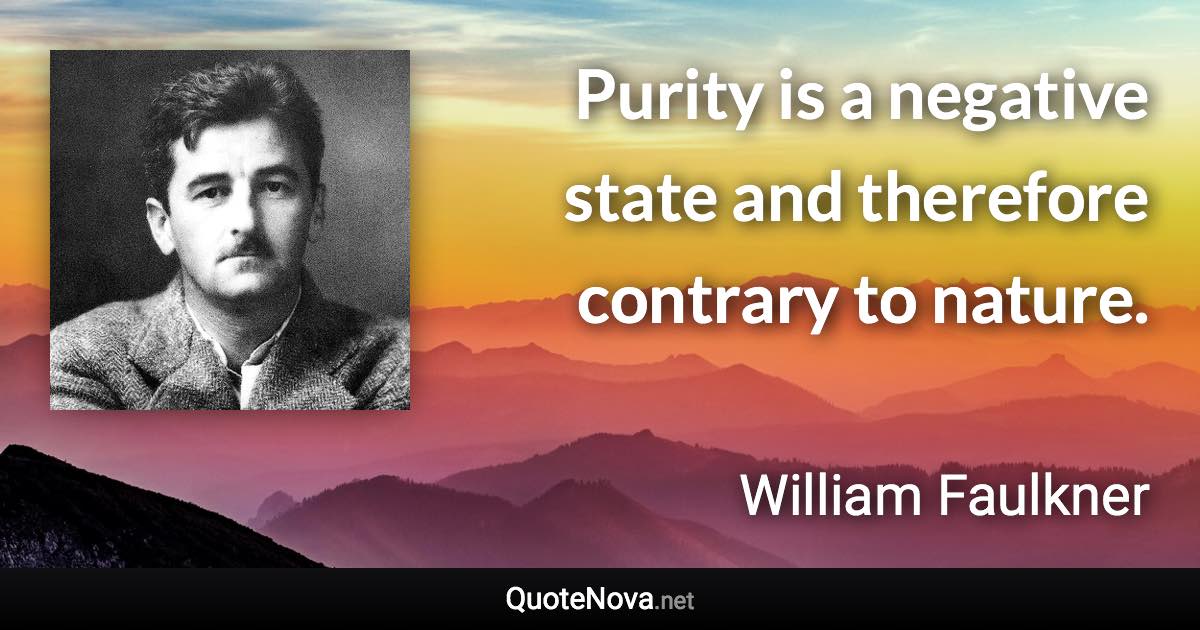 Purity is a negative state and therefore contrary to nature. - William Faulkner quote