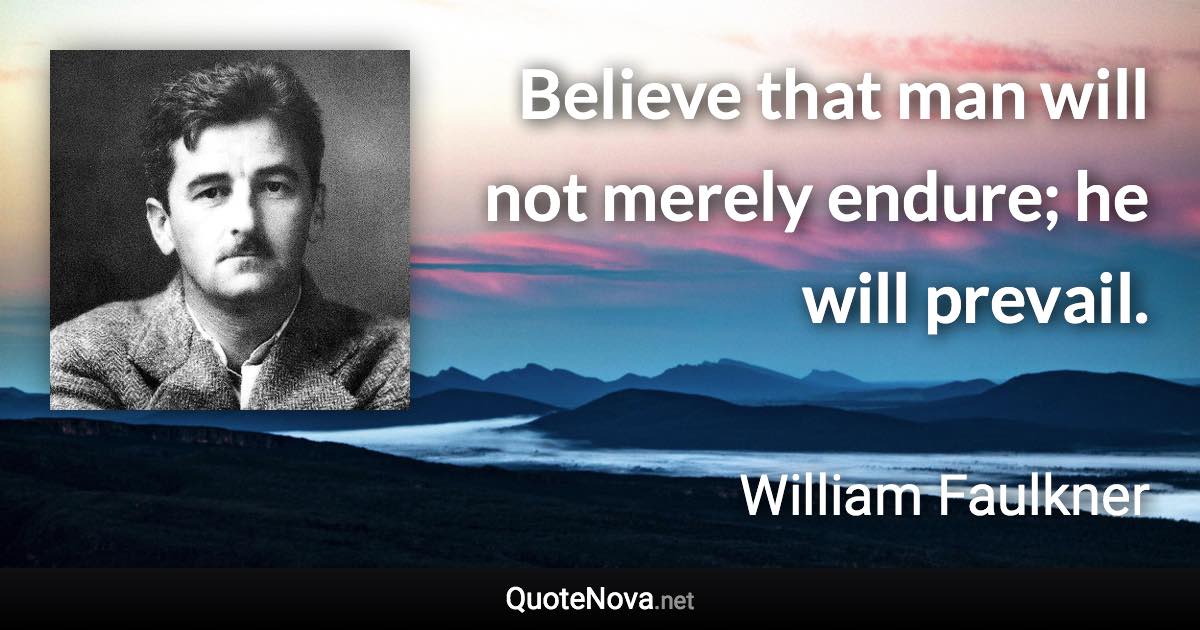 Believe that man will not merely endure; he will prevail. - William Faulkner quote