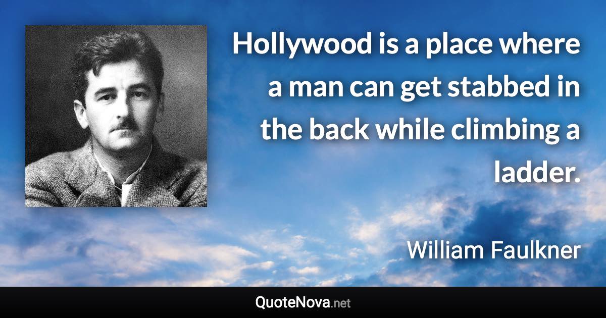 Hollywood is a place where a man can get stabbed in the back while climbing a ladder. - William Faulkner quote