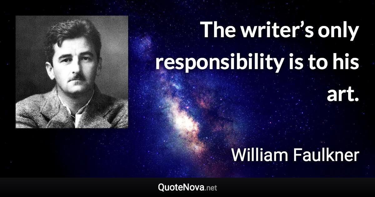 The writer’s only responsibility is to his art. - William Faulkner quote