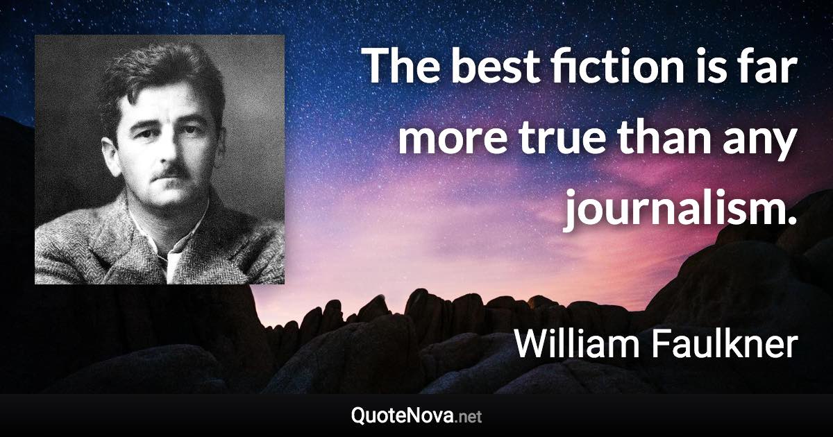 The best fiction is far more true than any journalism. - William Faulkner quote