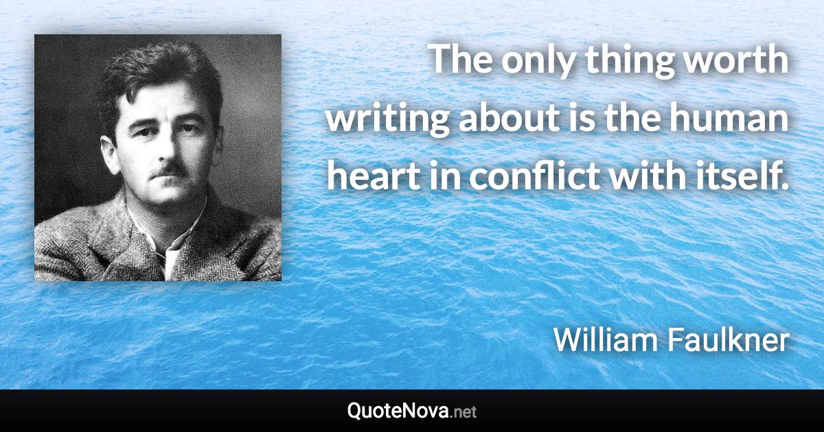 The only thing worth writing about is the human heart in conflict with itself. - William Faulkner quote