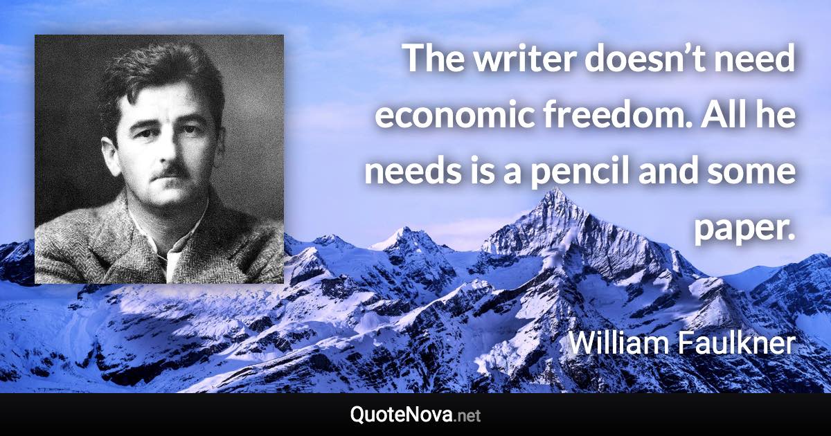 The writer doesn’t need economic freedom. All he needs is a pencil and some paper. - William Faulkner quote