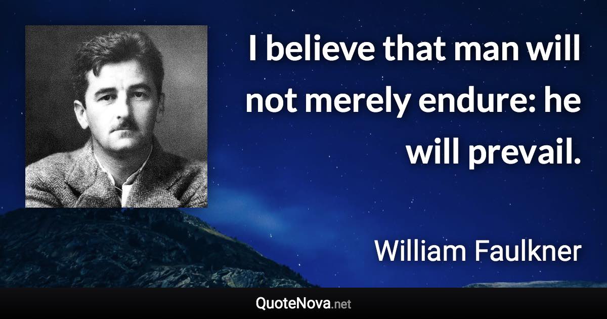 I believe that man will not merely endure: he will prevail. - William Faulkner quote