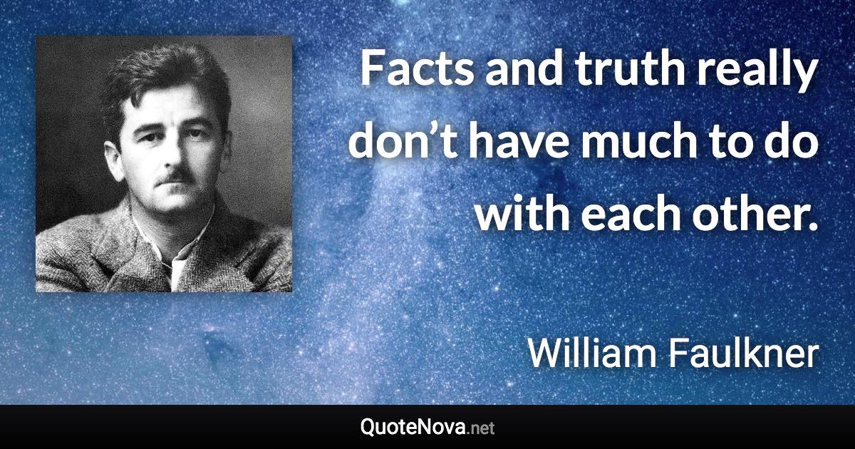 Facts and truth really don’t have much to do with each other. - William Faulkner quote