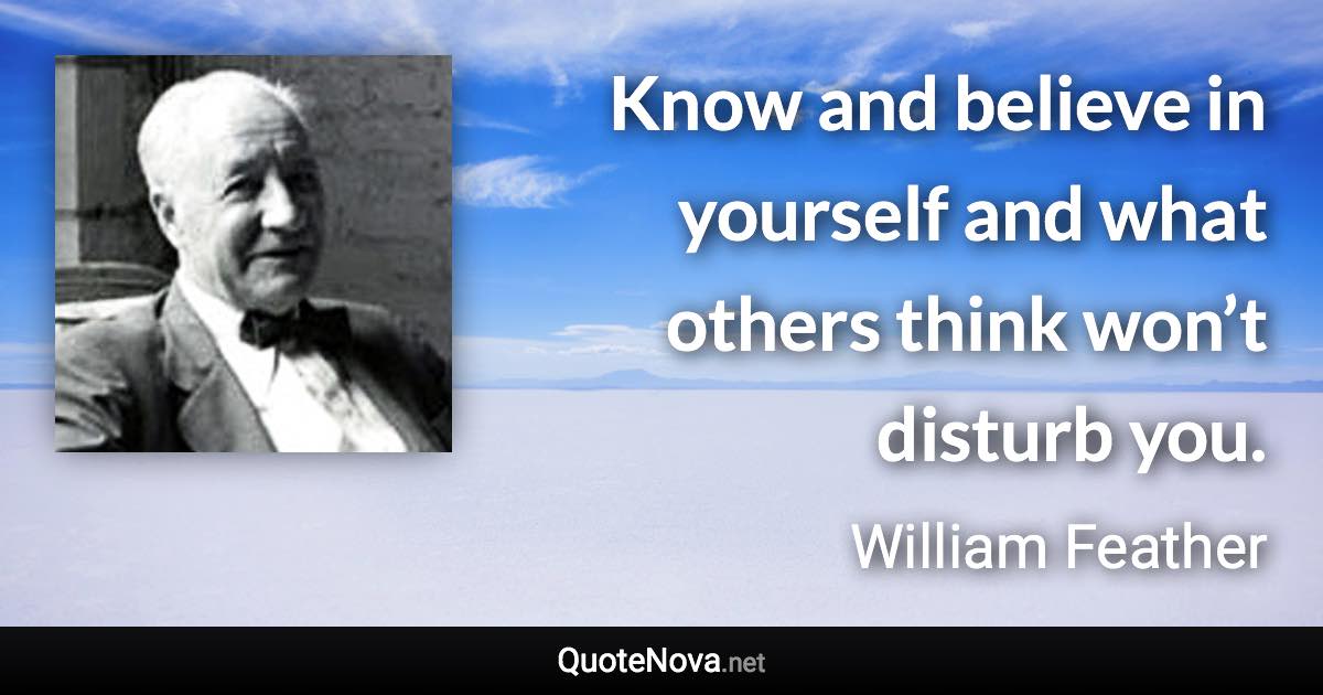 Know and believe in yourself and what others think won’t disturb you. - William Feather quote