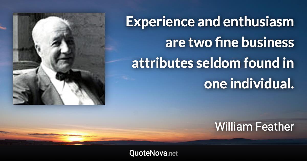 Experience and enthusiasm are two fine business attributes seldom found in one individual. - William Feather quote