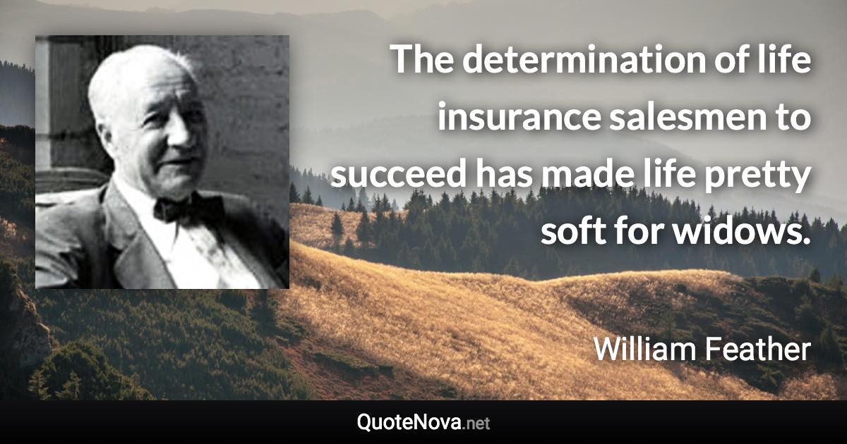 The determination of life insurance salesmen to succeed has made life pretty soft for widows. - William Feather quote