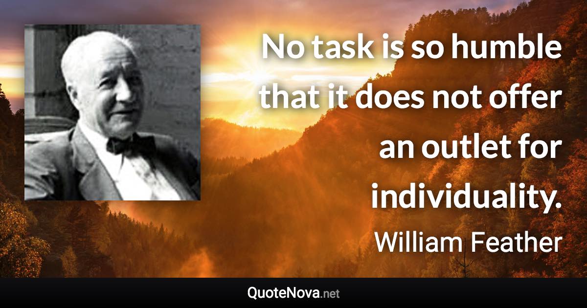 No task is so humble that it does not offer an outlet for individuality. - William Feather quote