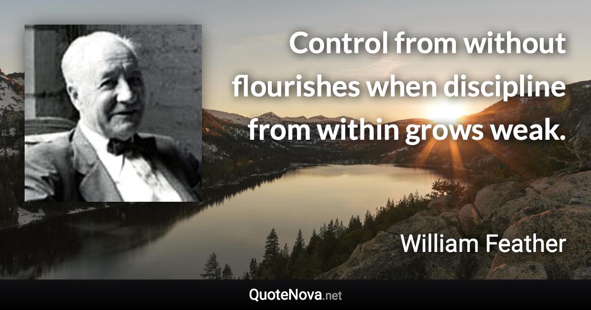 Control from without flourishes when discipline from within grows weak. - William Feather quote