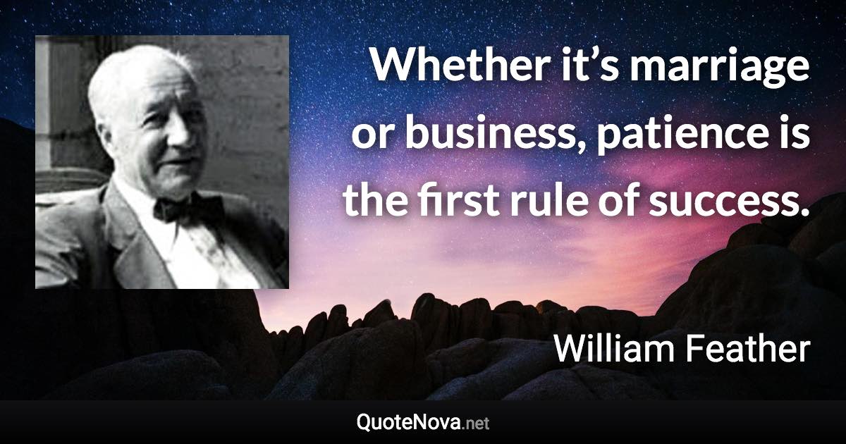 Whether it’s marriage or business, patience is the first rule of success. - William Feather quote