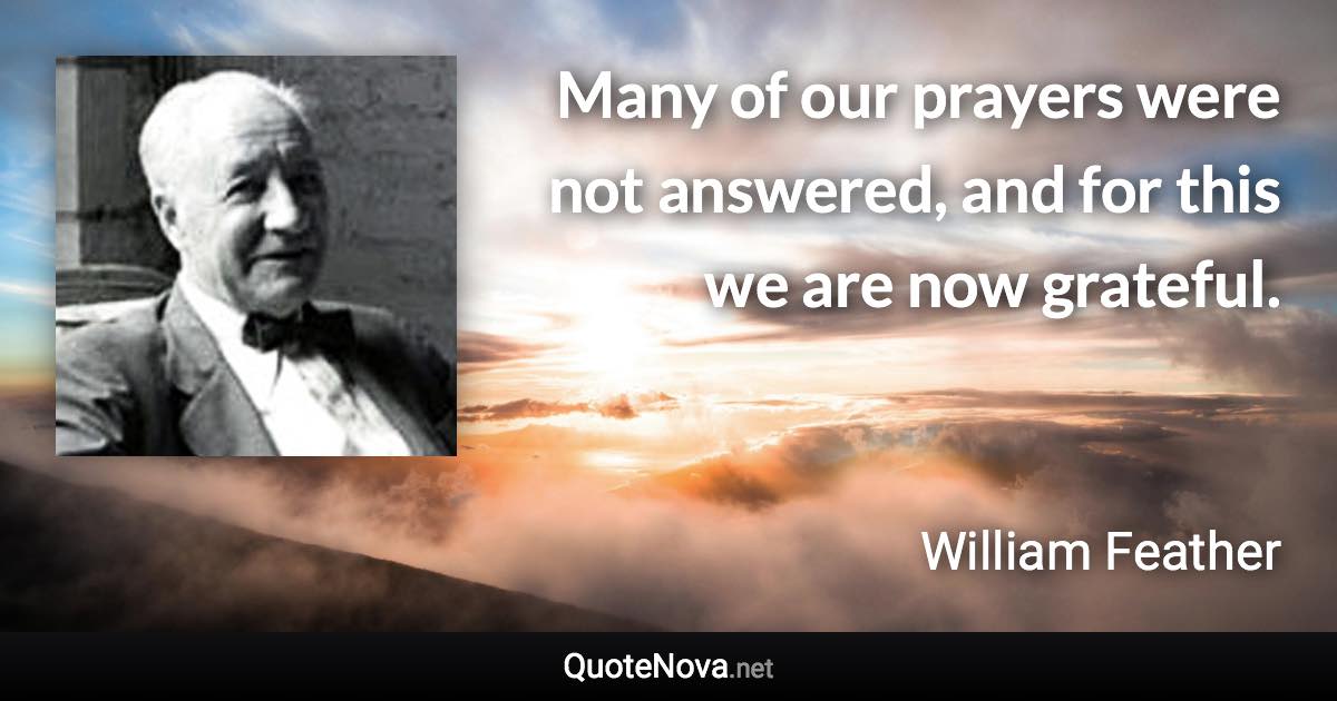 Many of our prayers were not answered, and for this we are now grateful. - William Feather quote