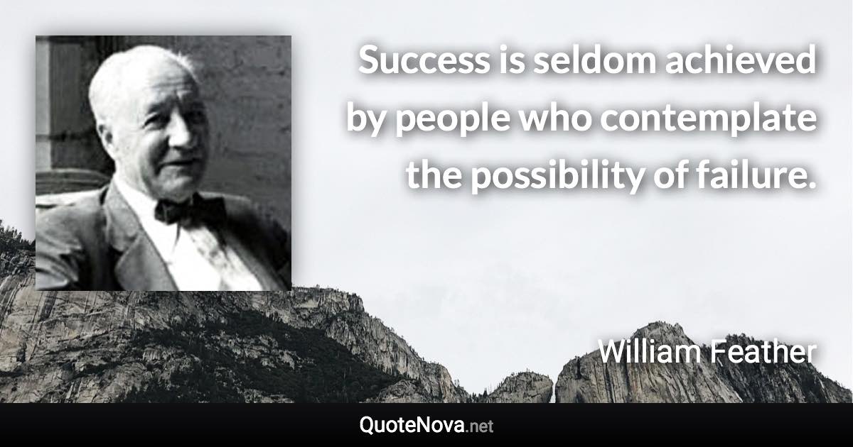 Success is seldom achieved by people who contemplate the possibility of failure. - William Feather quote