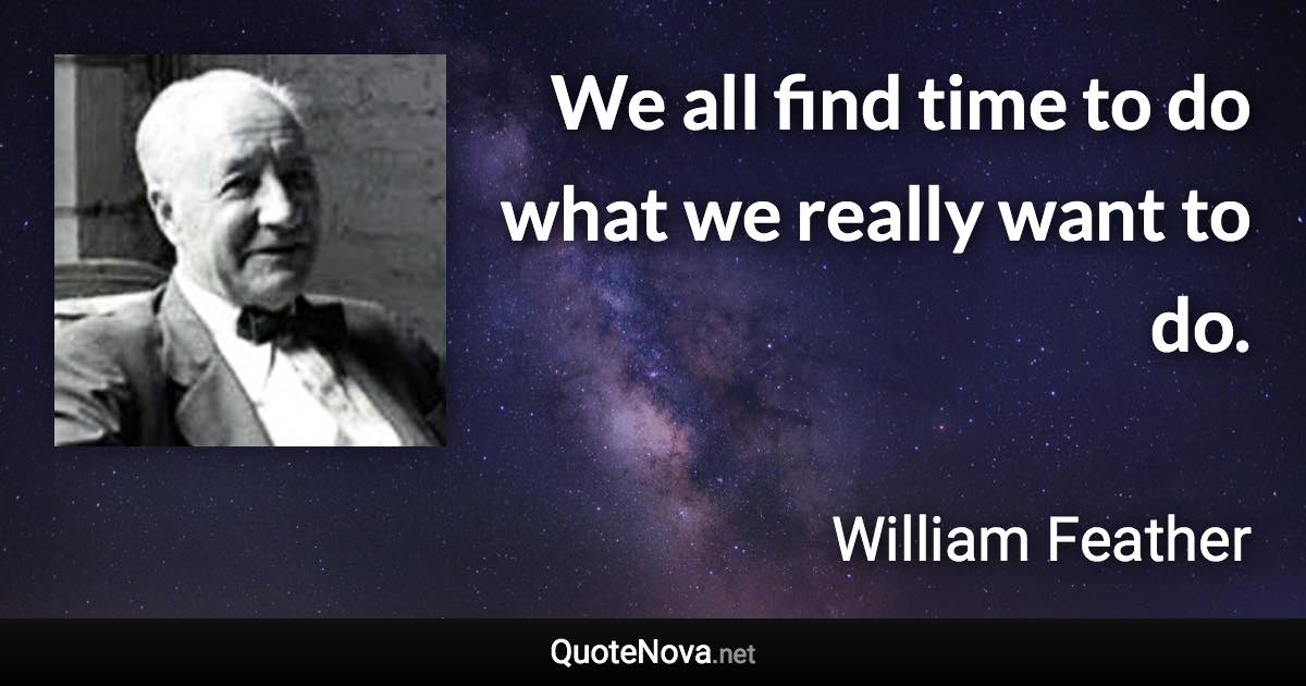 We all find time to do what we really want to do. - William Feather quote