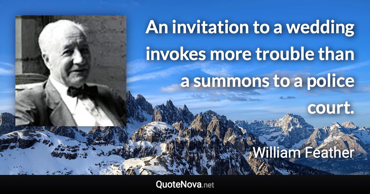 An invitation to a wedding invokes more trouble than a summons to a police court. - William Feather quote