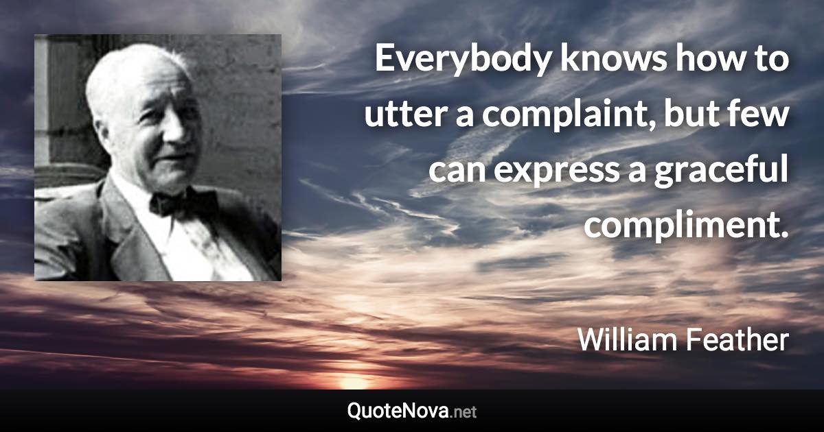 Everybody knows how to utter a complaint, but few can express a graceful compliment. - William Feather quote