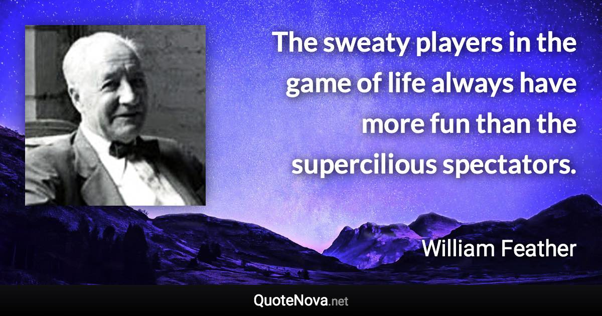 The sweaty players in the game of life always have more fun than the supercilious spectators. - William Feather quote