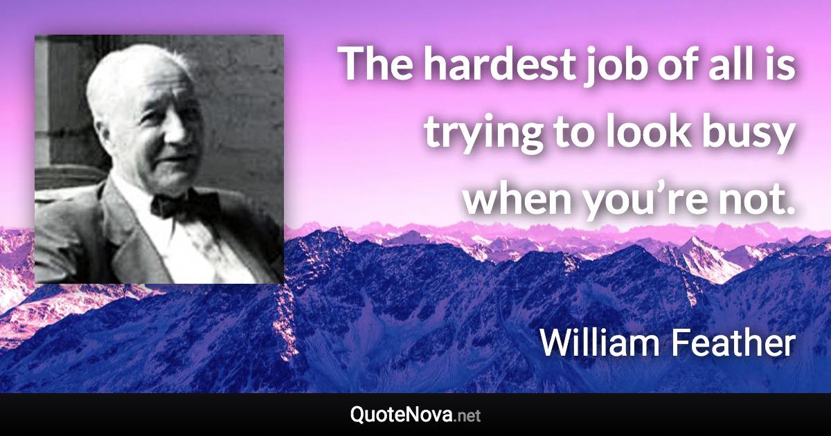 The hardest job of all is trying to look busy when you’re not. - William Feather quote