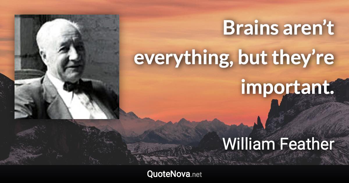 Brains aren’t everything, but they’re important. - William Feather quote