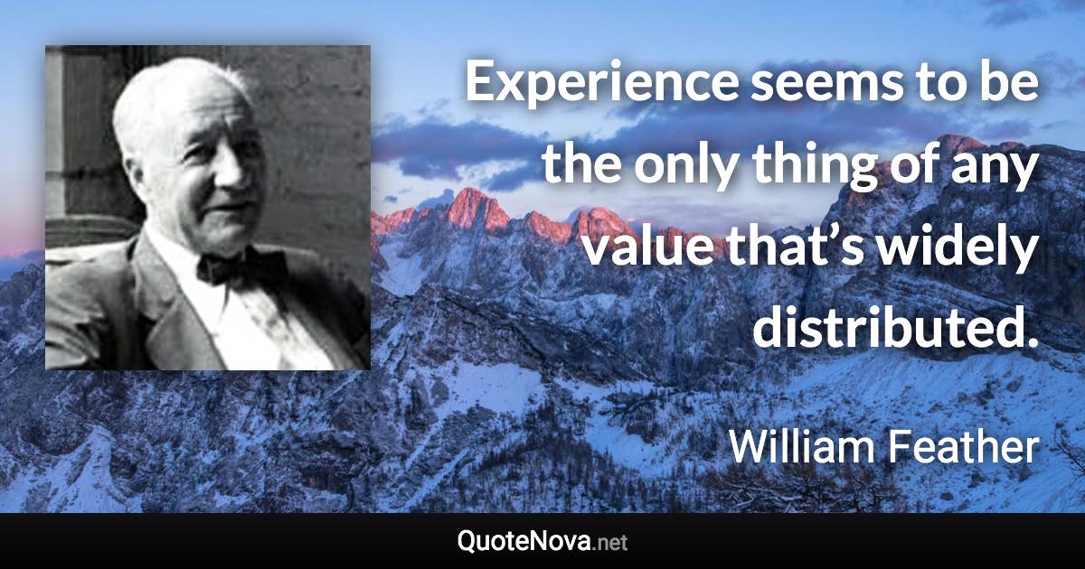 Experience seems to be the only thing of any value that’s widely distributed. - William Feather quote