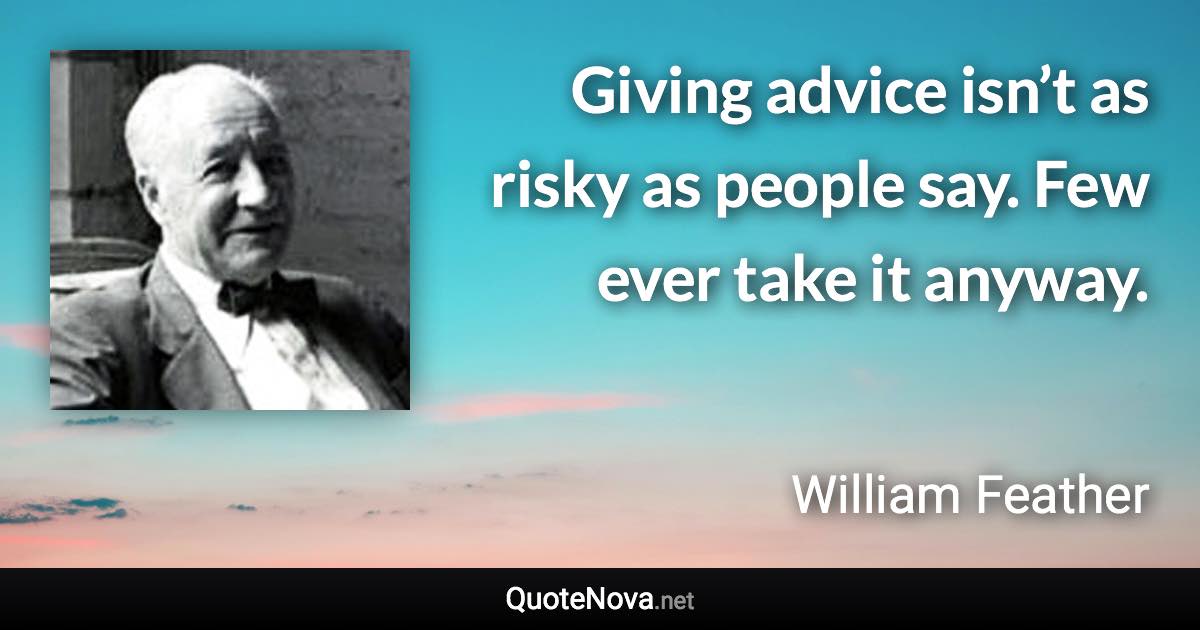 Giving advice isn’t as risky as people say. Few ever take it anyway. - William Feather quote
