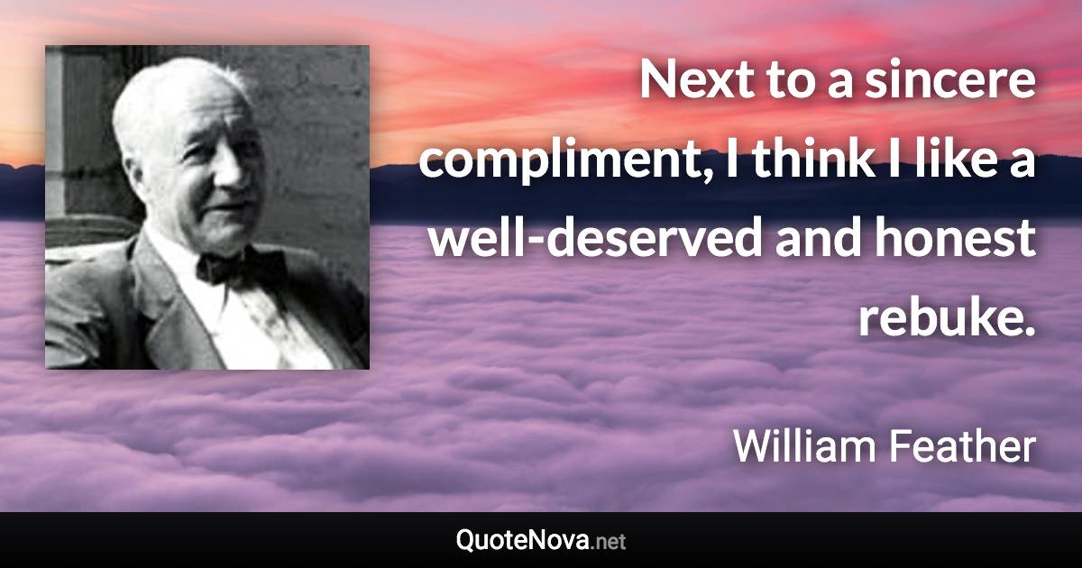 Next to a sincere compliment, I think I like a well-deserved and honest rebuke. - William Feather quote