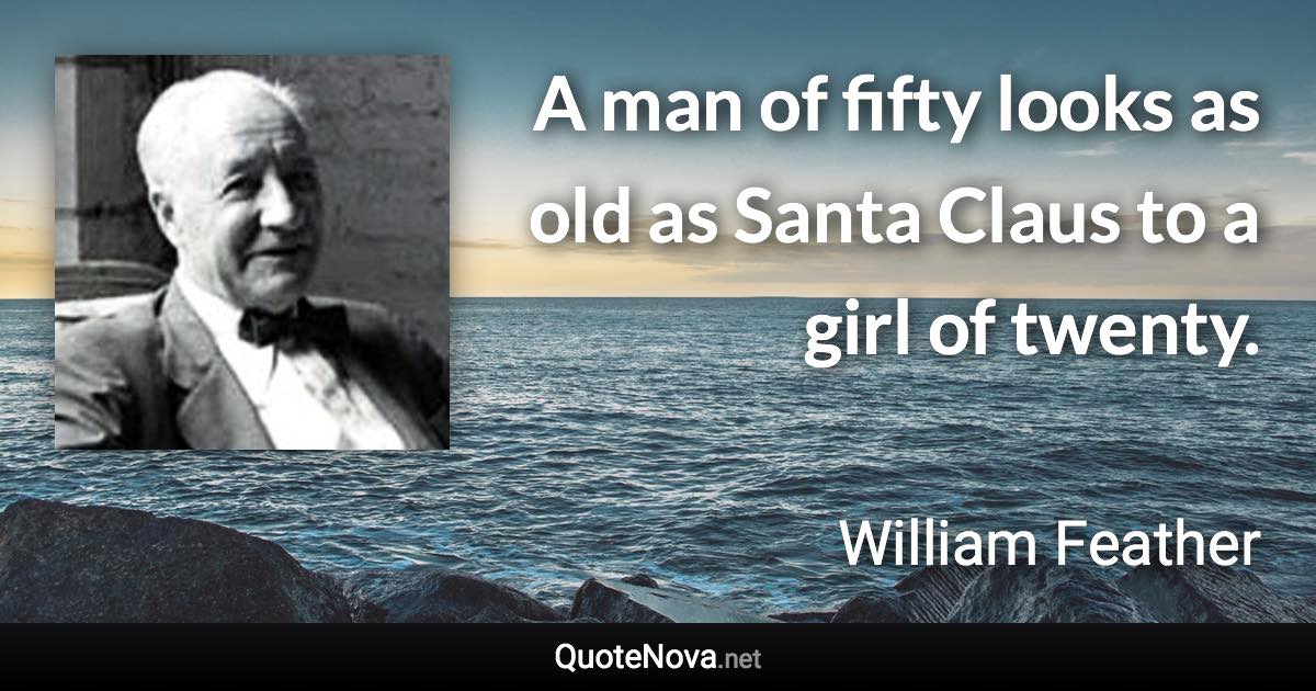 A man of fifty looks as old as Santa Claus to a girl of twenty. - William Feather quote