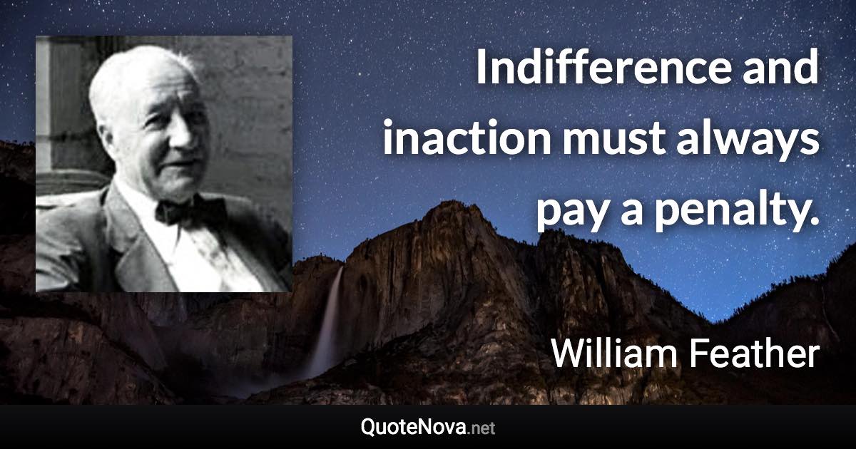 Indifference and inaction must always pay a penalty. - William Feather quote