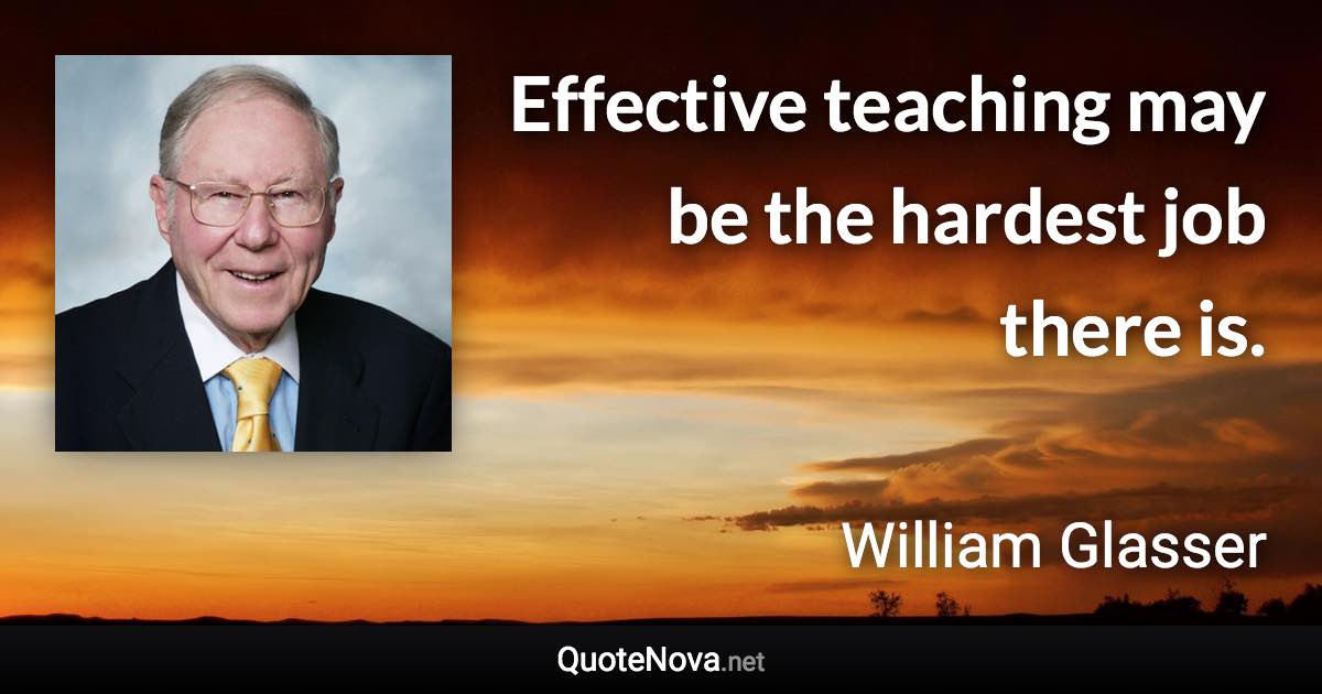 Effective teaching may be the hardest job there is. - William Glasser quote