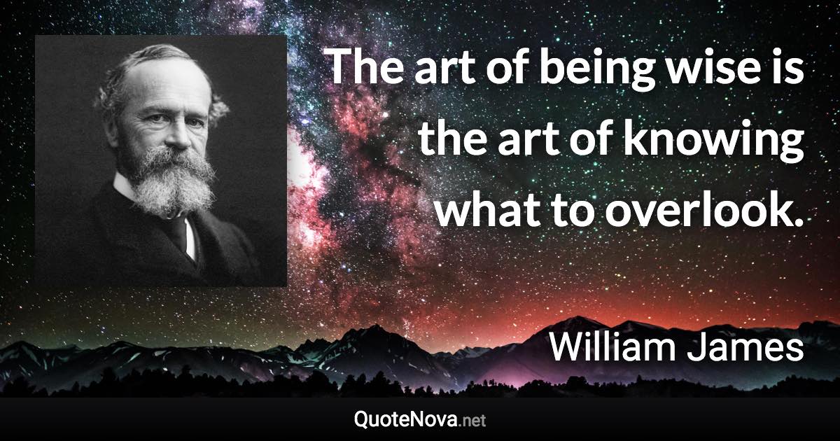 The art of being wise is the art of knowing what to overlook. - William James quote