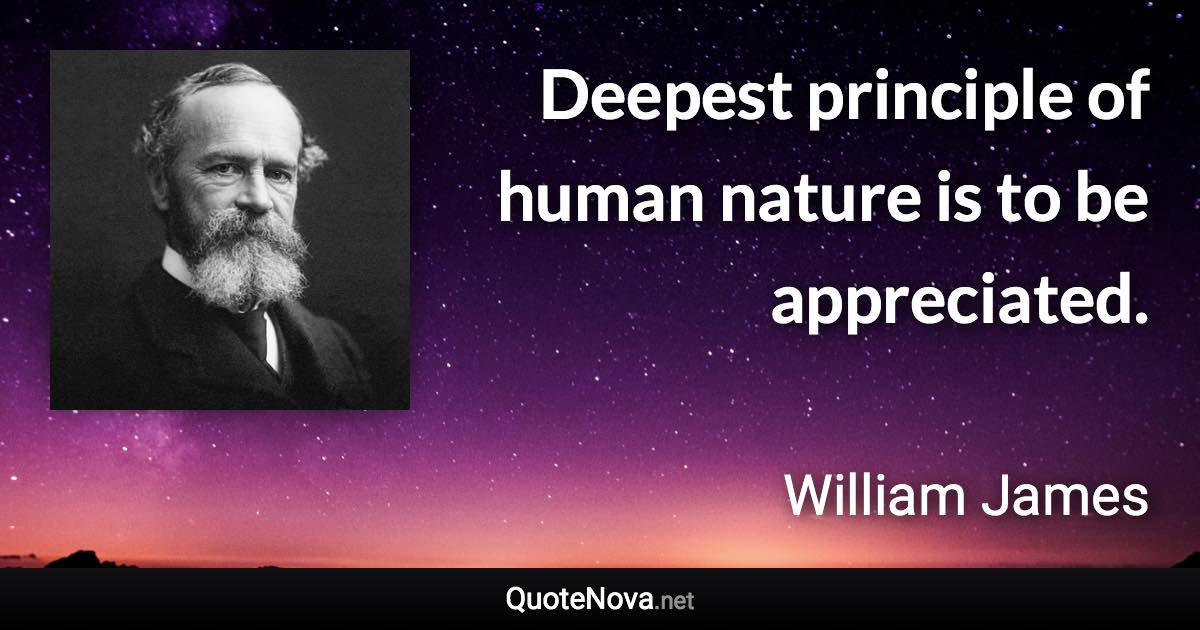 Deepest principle of human nature is to be appreciated. - William James quote