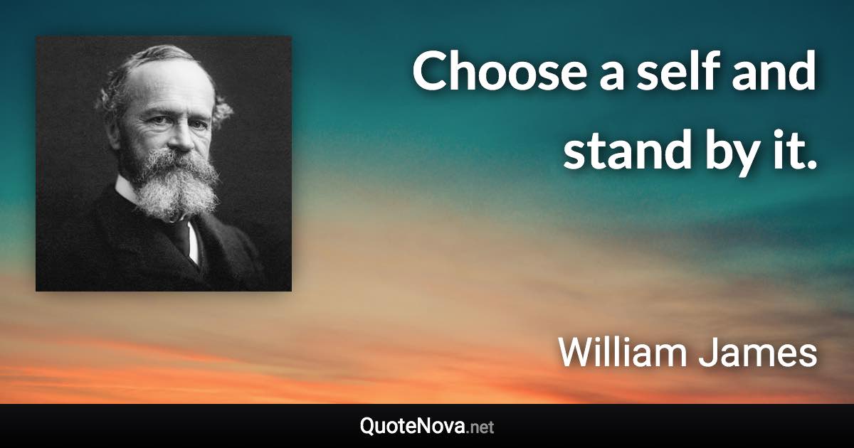 Choose a self and stand by it. - William James quote