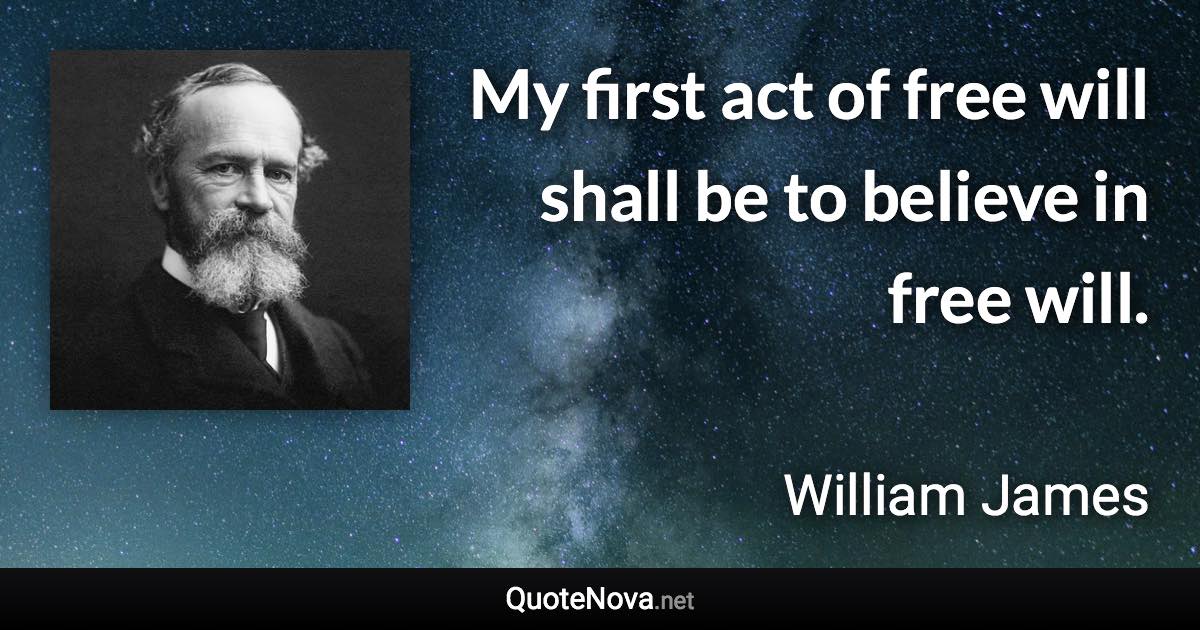 My first act of free will shall be to believe in free will. - William James quote